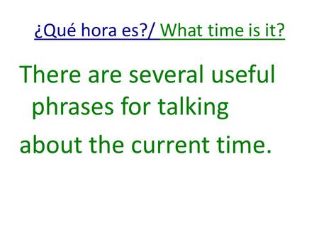 ¿Qué hora es?/ What time is it? There are several useful phrases for talking about the current time.