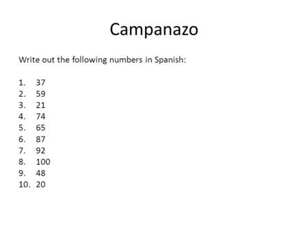 Campanazo Write out the following numbers in Spanish: 1.37 2.59 3.21 4.74 5.65 6.87 7.92 8.100 9.48 10.20.