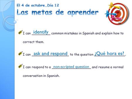 I can _________ common mistakes in Spanish and explain how to correct them. I can __________________ to the question _______________. I can respond to.