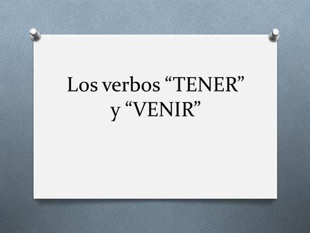 Los verbos “TENER” y “VENIR”. “TENER” and “VENIR” mean different things but their conjugations are almost the same. TENER = to have VENIR = to come Yo.