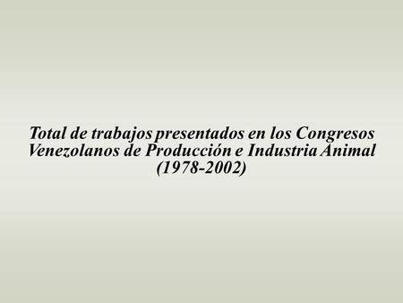 Total de trabajos presentados en los Congresos Venezolanos de Producción e Industria Animal (1978-2002)