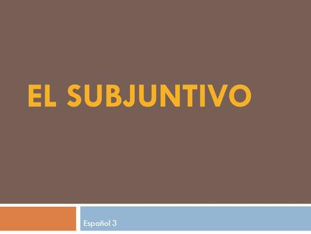 EL SUBJUNTIVO Español 3. What is the subjunctive? 3 Moods in Spanish: 1) indicative – facts, acts, certainty present/preterite/imperfect/perfect tenses.
