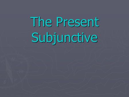 The Present Subjunctive The Subjunctive ► Up to now you have been using verbs in the indicative mood, which is used to talk about facts or actual events.