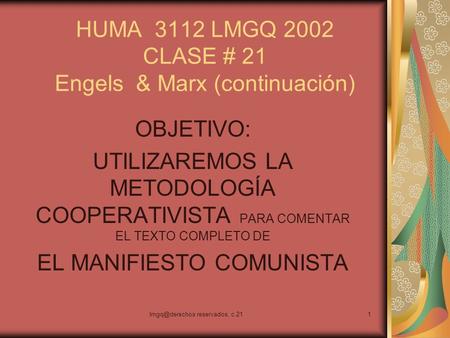 reservados, c.211 HUMA 3112 LMGQ 2002 CLASE # 21 Engels & Marx (continuación) OBJETIVO: UTILIZAREMOS LA METODOLOGÍA COOPERATIVISTA PARA COMENTAR.