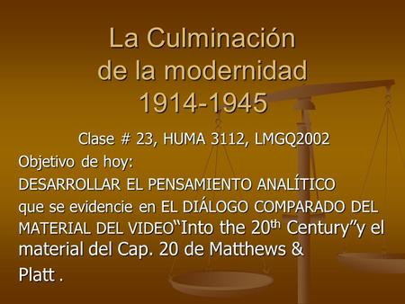 La Culminación de la modernidad 1914-1945 Clase # 23, HUMA 3112, LMGQ2002 Objetivo de hoy: DESARROLLAR EL PENSAMIENTO ANALÍTICO que se evidencie en EL.