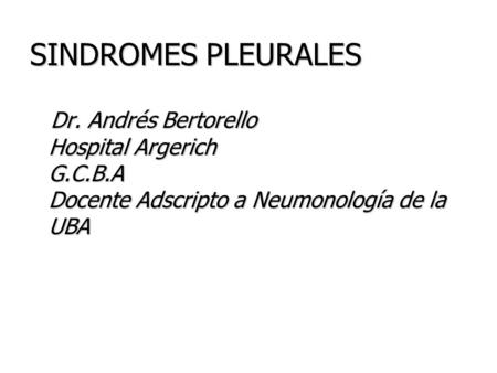 SINDROMES PLEURALES Dr. Andrés Bertorello Hospital Argerich G.C.B.A Docente Adscripto a Neumonología de la UBA.
