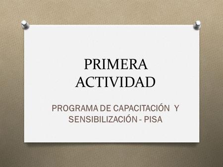 PRIMERA ACTIVIDAD PROGRAMA DE CAPACITACIÓN Y SENSIBILIZACIÓN - PISA.