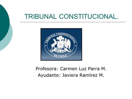 TRIBUNAL CONSTITUCIONAL. Profesora: Carmen Luz Parra M. Ayudante: Javiera Ramírez M.