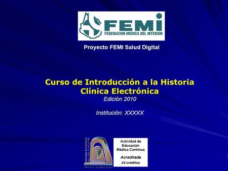 Curso de Introducción a la Historia Clínica Electrónica Edición 2010 Institución: XXXXX Actividad de Educación Médica Continua Acreditada XX créditos Proyecto.