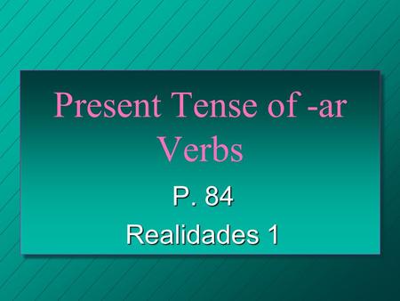 Present Tense of -ar Verbs P. 84 Realidades 1 VERBS n A verb usually names the action in a sentence. n We call the verb that ends in -r the INFINITIVE.