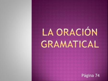 LA ORACIÓN GRAMATICAL Página 74.