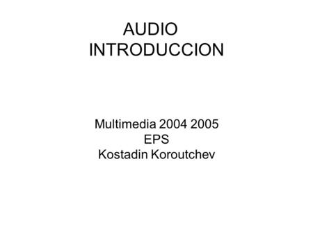 AUDIO INTRODUCCION Multimedia 2004 2005 EPS Kostadin Koroutchev.