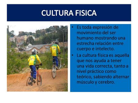CULTURA FISICA Es toda expresión de movimiento del ser humano mostrando una estrecha relación entre cuerpo e intelecto. La cultura física es aquella que.