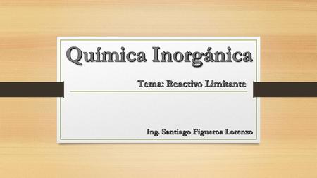 Tema: Reactivo Limitante Ing. Santiago Figueroa Lorenzo