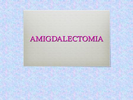 AMIGDALECTOMIA.