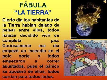 FÁBULA “LA TIERRA” Cierto día los habitantes de la Tierra habían dejado de pelear entre ellos, todos habían decidido vivir en completa paz. Curiosamente.