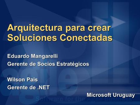 Arquitectura para crear Soluciones Conectadas Eduardo Mangarelli Gerente de Socios Estratégicos Wilson Pais Gerente de.NET Microsoft Uruguay.