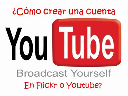 ¿Cómo crear una cuenta En Flickr o Youtube?. Youtube ·En www.youtube.com pinchamos en la esquina superior derecha  crear cuenta.