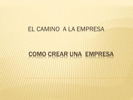 EL CAMINO A LA EMPRESA COMO CREAR UNA EMPRESA.