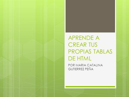 APRENDE A CREAR TUS PROPIAS TABLAS DE HTML POR MARIA CATALINA GUTIERREZ PEÑA.