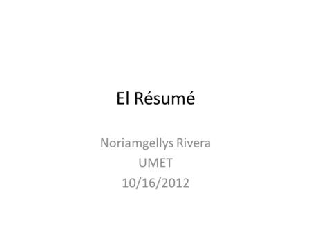 El Résumé Noriamgellys Rivera UMET 10/16/2012. Introducción Résumé procede del francés. Significa descripción, sintesis, resumen o comprendio. Se concentra.