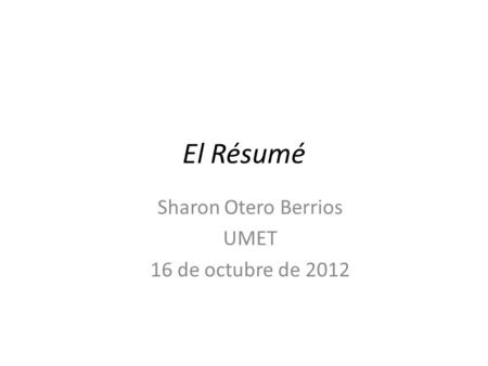 El Résumé Sharon Otero Berrios UMET 16 de octubre de 2012.