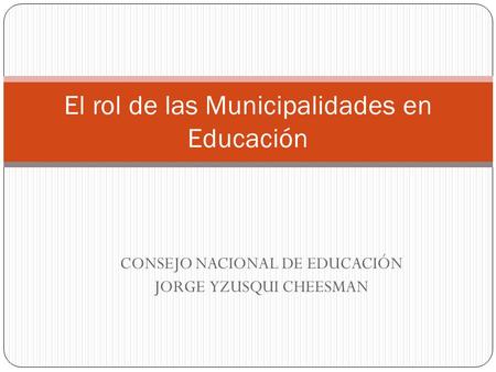 CONSEJO NACIONAL DE EDUCACIÓN JORGE YZUSQUI CHEESMAN El rol de las Municipalidades en Educación.