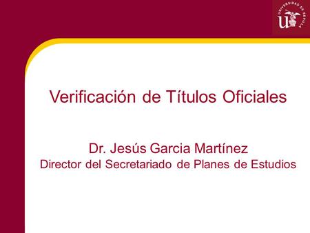 Verificación de Títulos Oficiales Dr. Jesús Garcia Martínez Director del Secretariado de Planes de Estudios.