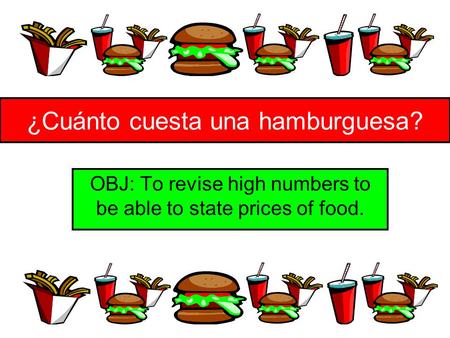 ¿Cuánto cuesta una hamburguesa? OBJ: To revise high numbers to be able to state prices of food.