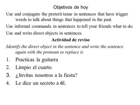 Objetivos de hoy Use and conjugate the preterit tense in sentences that have trigger words to talk about things that happened in the past. Use informal.