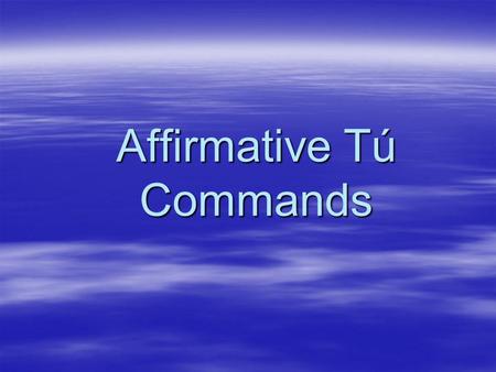 Affirmative Tú Commands  When you tell a person to do something.  Use with friends, family, or young people.  Use the same present tense forms that.