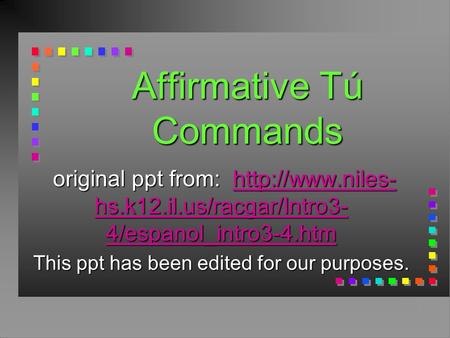 Affirmative Tú Commands original ppt from:  hs.k12.il.us/racgar/Intro3- 4/espanol_intro3-4.htm original ppt from:  hs.k12.il.us/racgar/Intro3-
