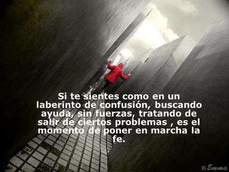 Si te sientes como en un laberinto de confusión, buscando ayuda, sin fuerzas, tratando de salir de ciertos problemas , es el momento de poner en marcha.