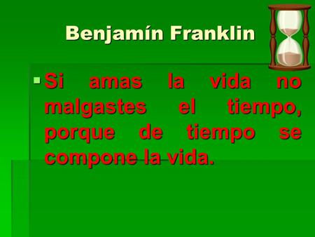 Benjamín Franklin Si amas la vida no malgastes el tiempo, porque de tiempo se compone la vida.