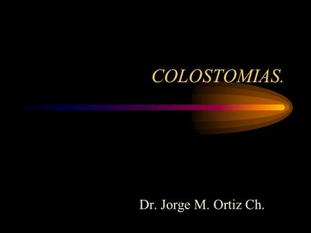 COLOSTOMIAS. Dr. Jorge M. Ortiz Ch..