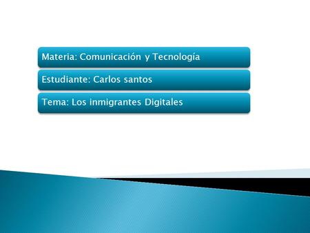 Materia: Comunicación y TecnologíaEstudiante: Carlos santosTema: Los inmigrantes Digitales.