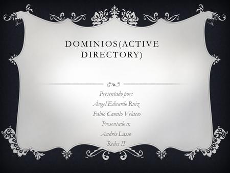 DOMINIOS(ACTIVE DIRECTORY) Presentado por: Ángel Eduardo Ruiz Fabio Camilo Velasco Presentado a: Andrés Lasso Redes II.