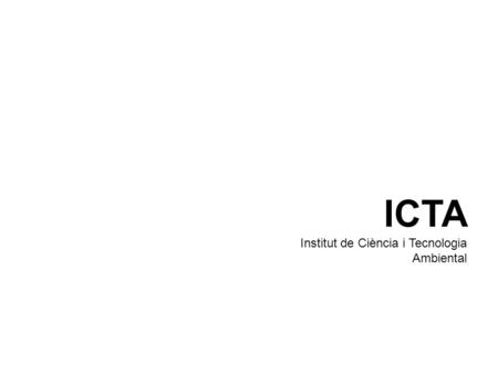 ICTA Institut de Ciència i Tecnologia Ambiental. ICTA. Institut de Ciència i Tecnologia Ambiental “El objetivo principal es la investigación y formación.