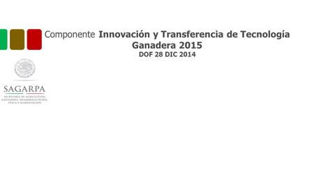 Componente Innovación y Transferencia de Tecnología Ganadera 2015 DOF 28 DIC 2014.