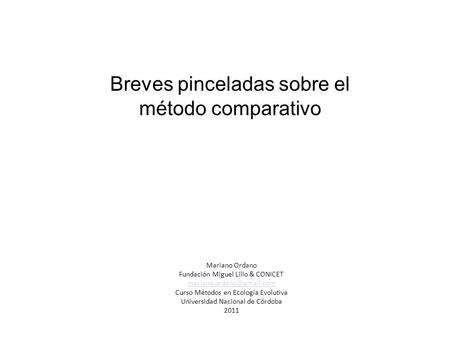 Breves pinceladas sobre el método comparativo Mariano Ordano Fundación Miguel Lillo & CONICET Curso Métodos en Ecología Evolutiva.