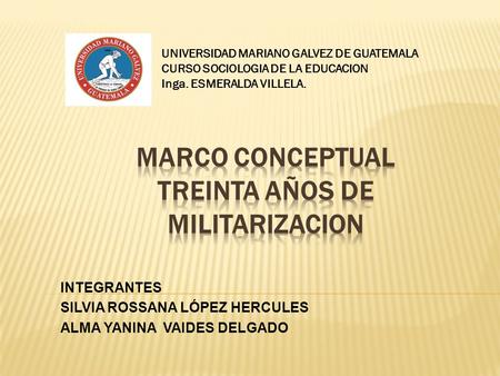 INTEGRANTES SILVIA ROSSANA LÓPEZ HERCULES ALMA YANINA VAIDES DELGADO UNIVERSIDAD MARIANO GALVEZ DE GUATEMALA CURSO SOCIOLOGIA DE LA EDUCACION Inga. ESMERALDA.