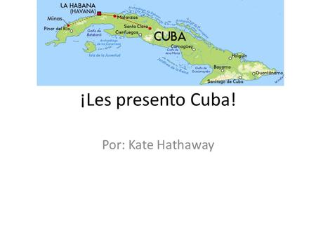 ¡Les presento Cuba! Por: Kate Hathaway. La capital, El presidente La capital es La habana. El presidente de Cuba es Raúl castro.