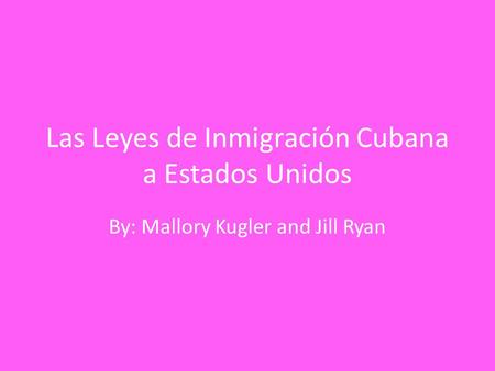 Las Leyes de Inmigración Cubana a Estados Unidos By: Mallory Kugler and Jill Ryan.