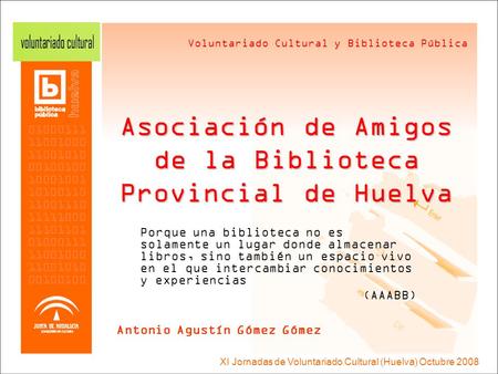 Voluntariado Cultural y Biblioteca Pública XI Jornadas de Voluntariado Cultural (Huelva) Octubre 2008 Asociación de Amigos de la Biblioteca Provincial.