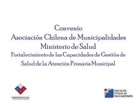 Convenio Asociación Chilena de Municipalidades Ministerio de Salud Fortalecimiento de las Capacidades de Gestión de Salud de la Atención Primaria Municipal.