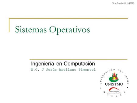 Sistemas Operativos Ingeniería en Computación M.C. J Jesús Arellano Pimentel Ciclo Escolar 2010-2011B.