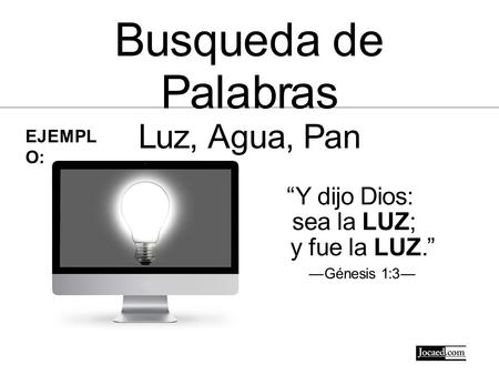Busqueda de Palabras Luz, Agua, Pan EJEMPLO:EJEMPLO: “Y dijo Dios: sea la LUZ; y fue la LUZ.” —Génesis 1:3—