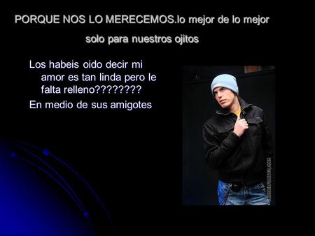 PORQUE NOS LO MERECEMOS.lo mejor de lo mejor solo para nuestros ojitos Los habeis oido decir mi amor es tan linda pero le falta relleno???????? En medio.