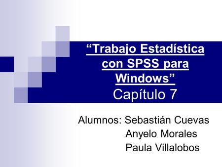 “Trabajo Estadística con SPSS para Windows” Capítulo 7 Alumnos: Sebastián Cuevas Anyelo Morales Paula Villalobos.