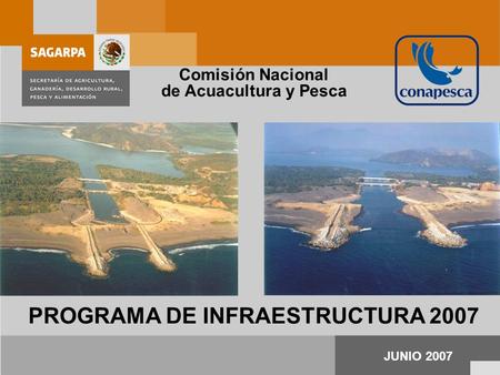 PROGRAMA DE INFRAESTRUCTURA 2007 JUNIO 2007 Comisión Nacional de Acuacultura y Pesca.